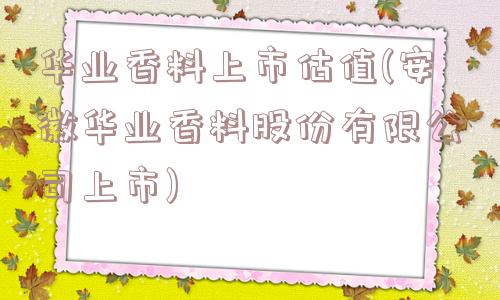 华业香料上市估值(安徽华业香料股份有限公司上市)