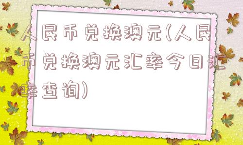 人民币兑换澳元(人民币兑换澳元汇率今日汇率查询)