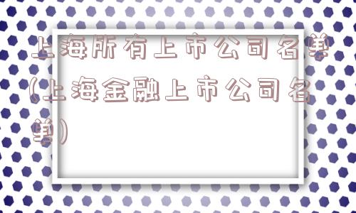 上海所有上市公司名单(上海金融上市公司名单)