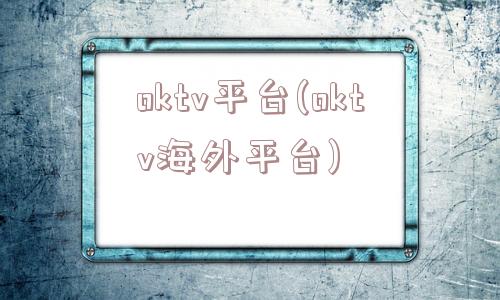 oktv平台(oktv海外平台)