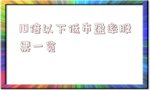 10倍以下低市盈率股票一览