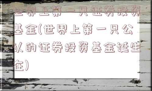 世界上第一只证券投资基金(世界上第一只公认的证券投资基金诞生在)