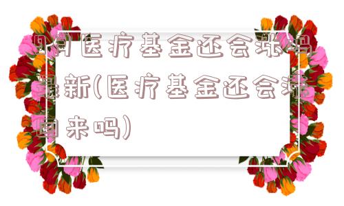 9月医疗基金还会涨吗最新(医疗基金还会涨回来吗)