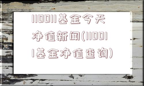 110011基金今天净值新闻(110011基金净值查询)