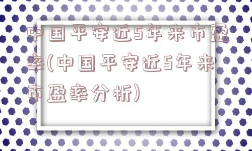 中国平安近5年来市盈率(中国平安近5年来市盈率分析)