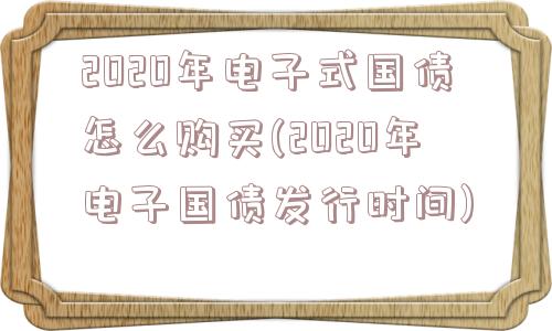 2020年电子式国债怎么购买(2020年电子国债发行时间)