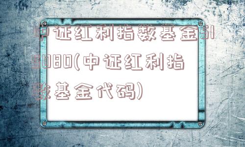 中证红利指数基金515080(中证红利指数基金代码)