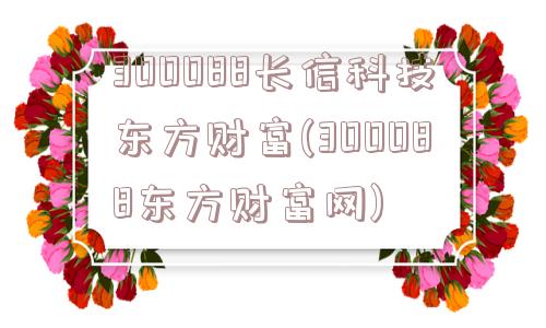 300088长信科技东方财富(300088东方财富网)