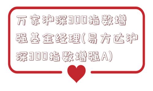 万家沪深300指数增强基金经理(易方达沪深300指数增强A)