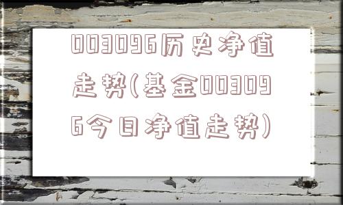 003096历史净值走势(基金003096今日净值走势)