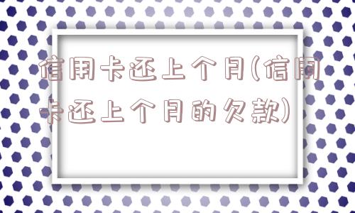 信用卡还上个月(信用卡还上个月的欠款)