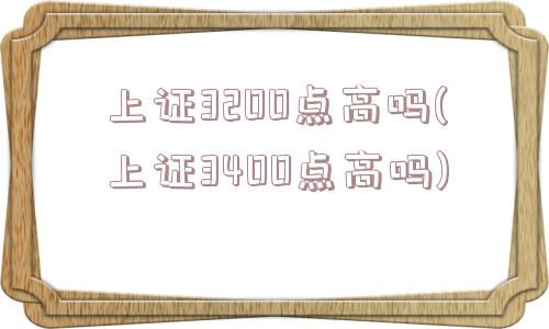 上证3200点高吗(上证3400点高吗)