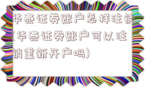 华泰证券账户怎样注销(华泰证券账户可以注销重新开户吗)