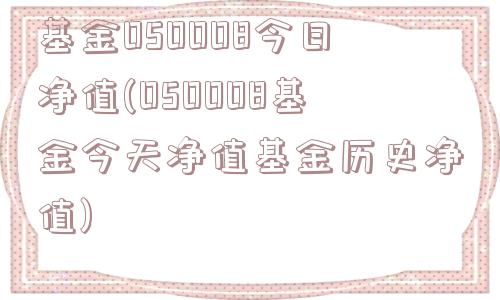 基金050008今日净值(050008基金今天净值基金历史净值)