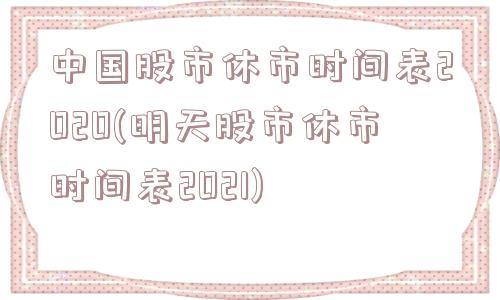 中国股市休市时间表2020(明天股市休市时间表2021)