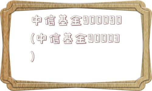 中信基金900090(中信基金90003)