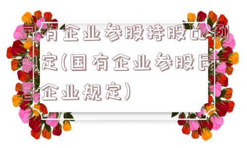 国有企业参股持股比例规定(国有企业参股民营企业规定)