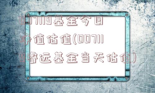 007119基金今日净值估值(007119睿远基金当天估值)