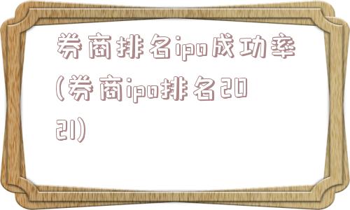 券商排名ipo成功率(券商ipo排名2021)