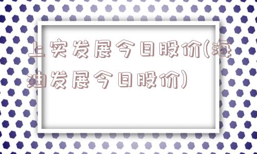 上实发展今日股价(海油发展今日股价)