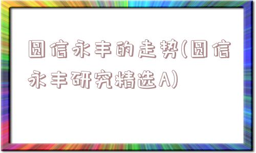 圆信永丰的走势(圆信永丰研究精选A)