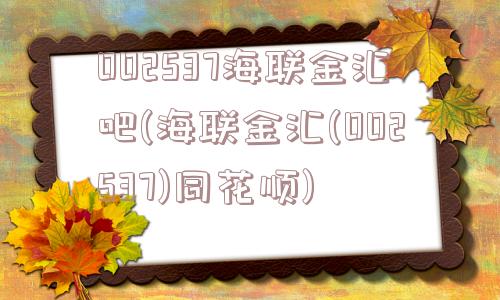 002537海联金汇吧(海联金汇(002537)同花顺)