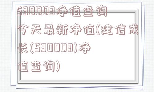 530003净值查询今天最新净值(建信成长(530003)净值查询)