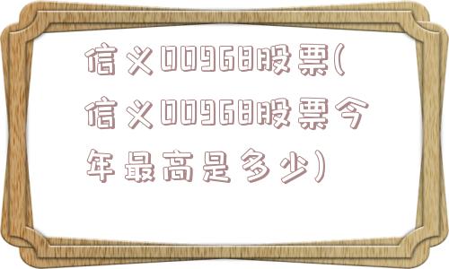 信义00968股票(信义00968股票今年最高是多少)