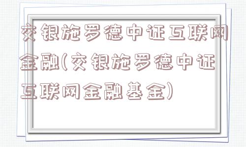 交银施罗德中证互联网金融(交银施罗德中证互联网金融基金)