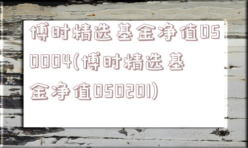 博时精选基金净值050004(博时精选基金净值050201)