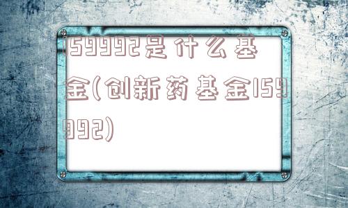 159992是什么基金(创新药基金159992)