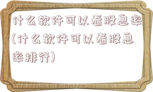 什么软件可以看股息率(什么软件可以看股息率排行)