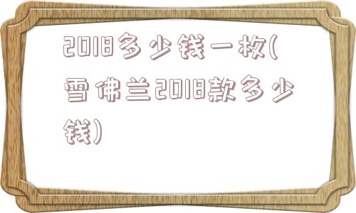 2018多少钱一枚(雪佛兰2018款多少钱)