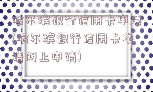 哈尔滨银行信用卡申请(哈尔滨银行信用卡申请网上申请)