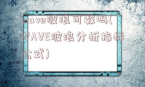 wave波浪可数吗(WAVE波浪分析指标公式)