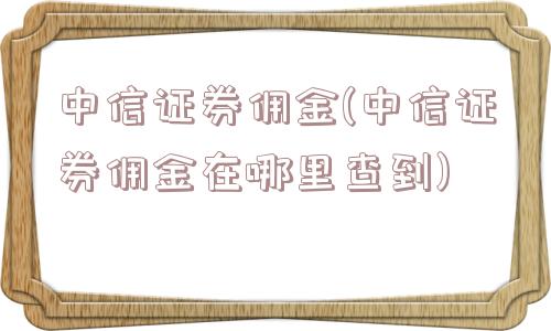 中信证券佣金(中信证券佣金在哪里查到)