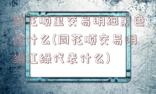 同花顺里交易明细黑色是什么(同花顺交易明细红绿代表什么)