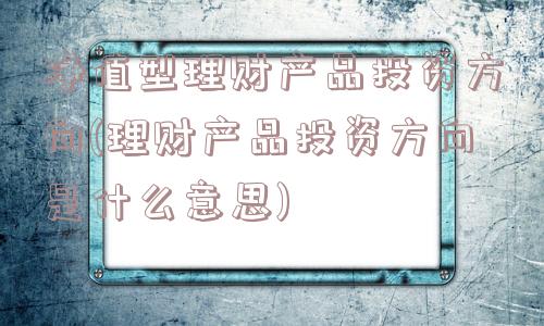 净值型理财产品投资方向(理财产品投资方向是什么意思)