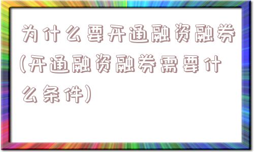 为什么要开通融资融券(开通融资融券需要什么条件)