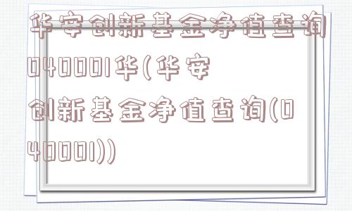 华安创新基金净值查询040001华(华安创新基金净值查询(040001))