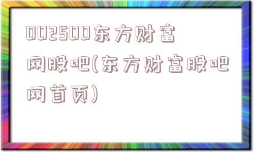 002500东方财富网股吧(东方财富股吧网首页)