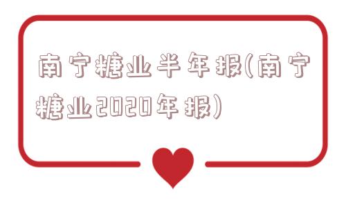 南宁糖业半年报(南宁糖业2020年报)