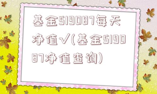 基金519087每天净值√(基金519087净值查询)