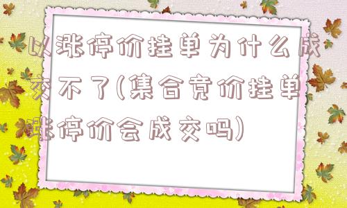 以涨停价挂单为什么成交不了(集合竞价挂单涨停价会成交吗)