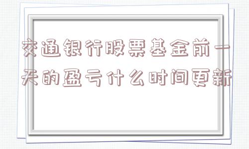 交通银行股票基金前一天的盈亏什么时间更新