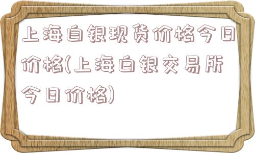 上海白银现货价格今日价格(上海白银交易所今日价格)