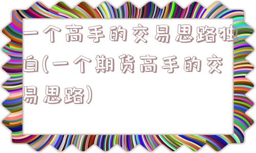 一个高手的交易思路独白(一个期货高手的交易思路)