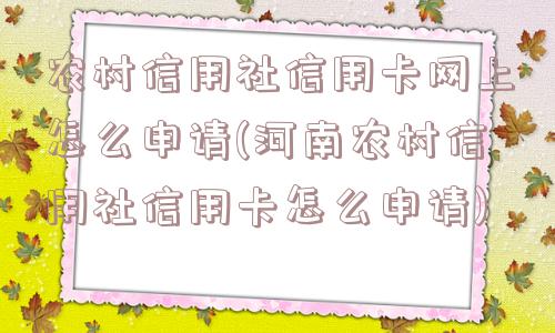 农村信用社信用卡网上怎么申请(河南农村信用社信用卡怎么申请)