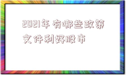 2021年有哪些政策文件利好股市