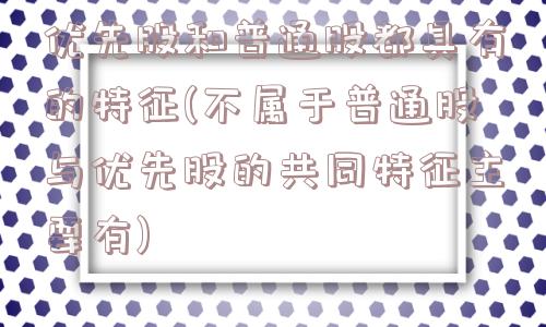 优先股和普通股都具有的特征(不属于普通股与优先股的共同特征主要有)